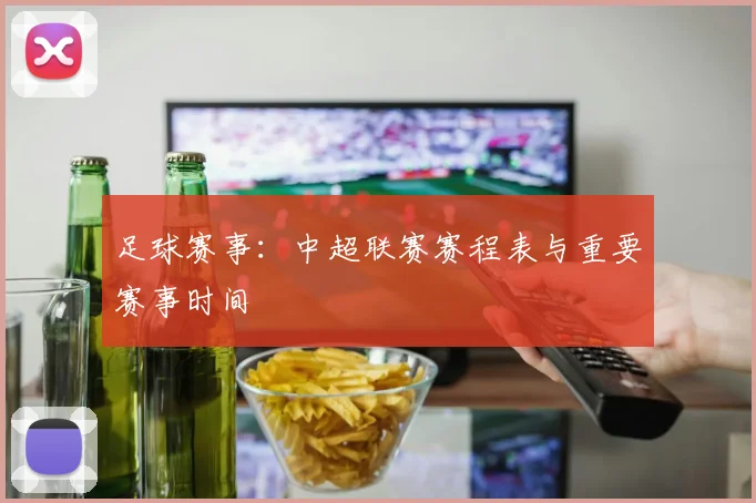 足球赛事：中超联赛赛程表与重要赛事时间