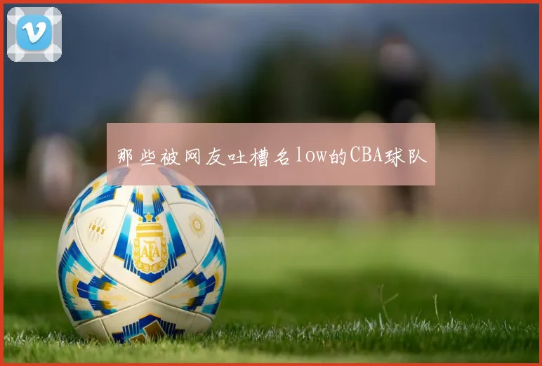 那些被网友吐槽名low的CBA球队