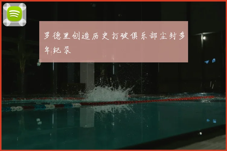 罗德里创造历史打破俱乐部尘封多年纪录
