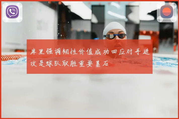 库里强调韧性价值成功回应对手进攻是球队取胜重要基石