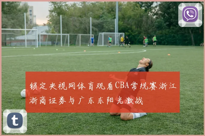锁定央视网体育观看CBA常规赛浙江浙商证券与广东东阳光激战