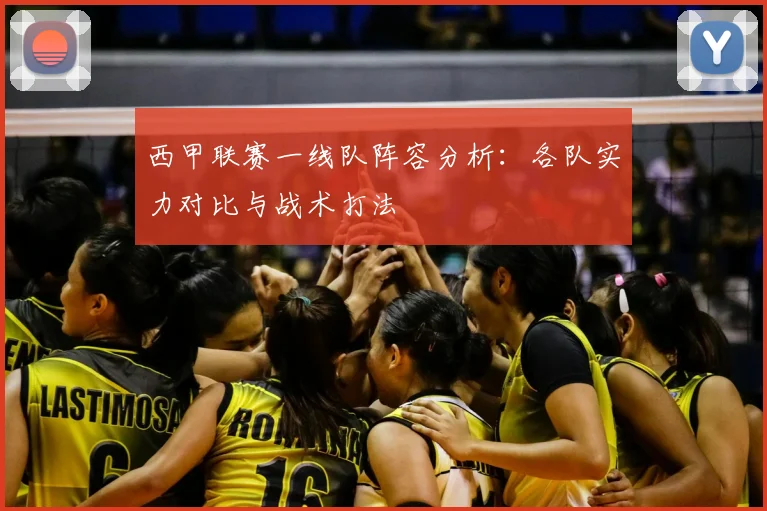 西甲联赛一线队阵容分析:各队实力对比与战术打法