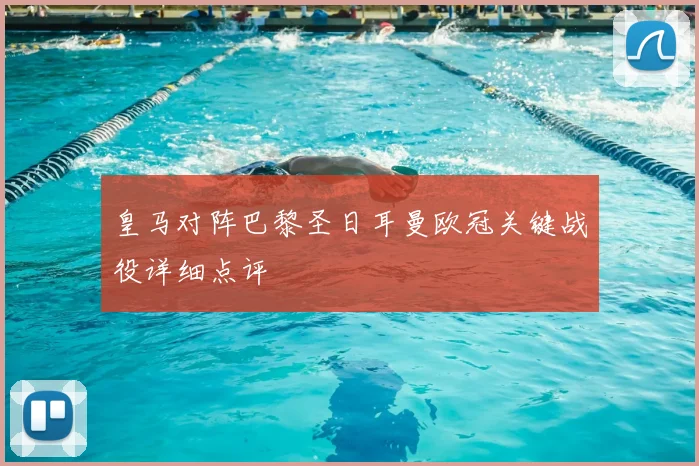 皇马对阵巴黎圣日耳曼欧冠关键战役详细点评